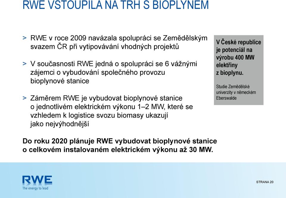výkonu 1 2 MW, které se vzhledem k logistice svozu biomasy ukazují jako nejvýhodnější V České republice je potenciál na výrobu 400 MW elektřiny z bioplynu.