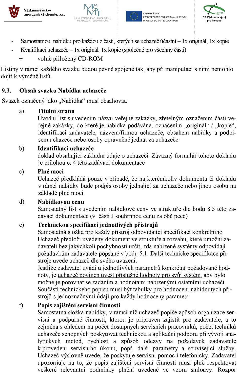 Obsah svazku Nabídka uchazeče Svazek označený jako Nabídka musí obsahovat: a) Titulní stranu Úvodní list s uvedením názvu veřejné zakázky, zřetelným označením části veřejné zakázky, do které je