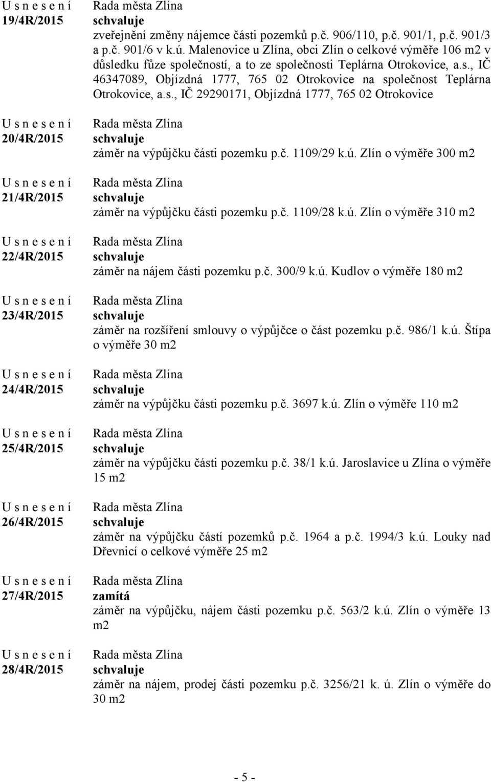 s., IČ 29290171, Objízdná 1777, 765 02 Otrokovice záměr na výpůjčku části pozemku p.č. 1109/29 k.ú. Zlín o výměře 300 m2 záměr na výpůjčku části pozemku p.č. 1109/28 k.ú. Zlín o výměře 310 m2 záměr na nájem části pozemku p.