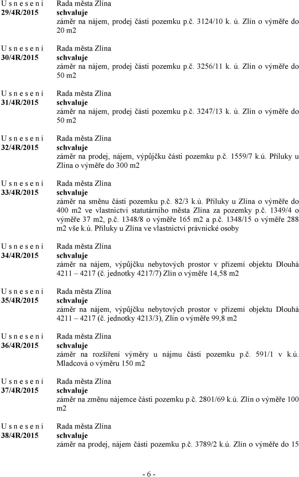 č. 1559/7 k.ú. Příluky u Zlína o výměře do 300 m2 záměr na směnu části pozemku p.č. 82/3 k.ú. Příluky u Zlína o výměře do 400 m2 ve vlastnictví statutárního města Zlína za pozemky p.č. 1349/4 o výměře 37 m2, p.