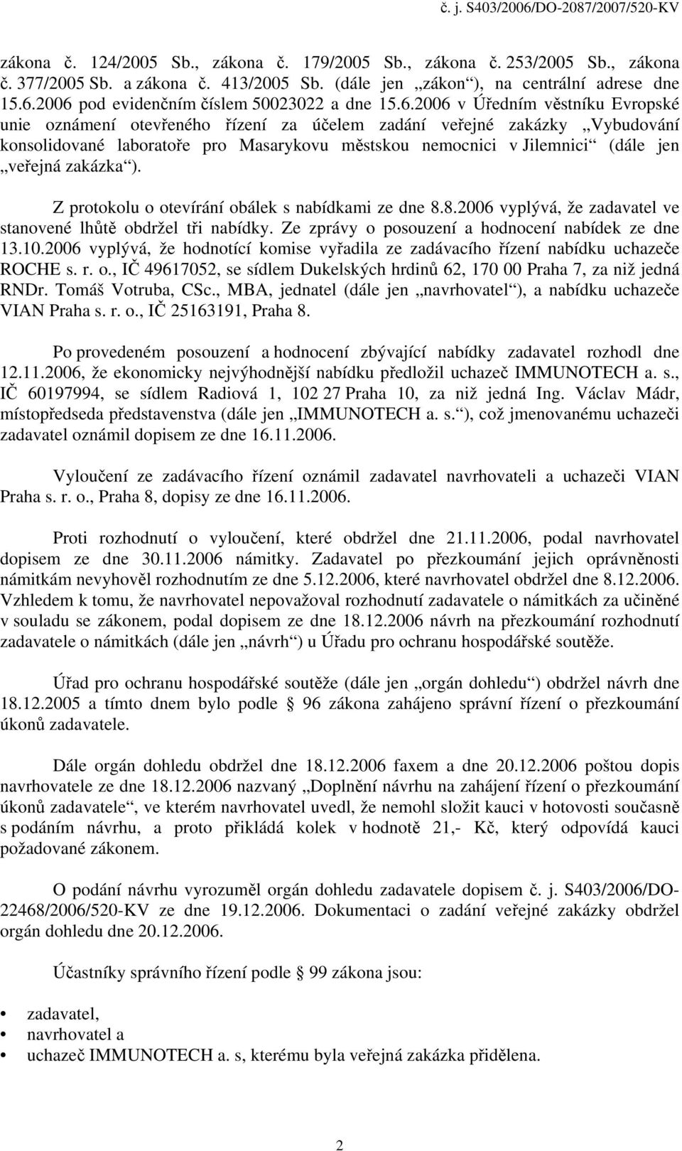 městskou nemocnici v Jilemnici (dále jen veřejná zakázka ). Z protokolu o otevírání obálek s nabídkami ze dne 8.8.2006 vyplývá, že zadavatel ve stanovené lhůtě obdržel tři nabídky.