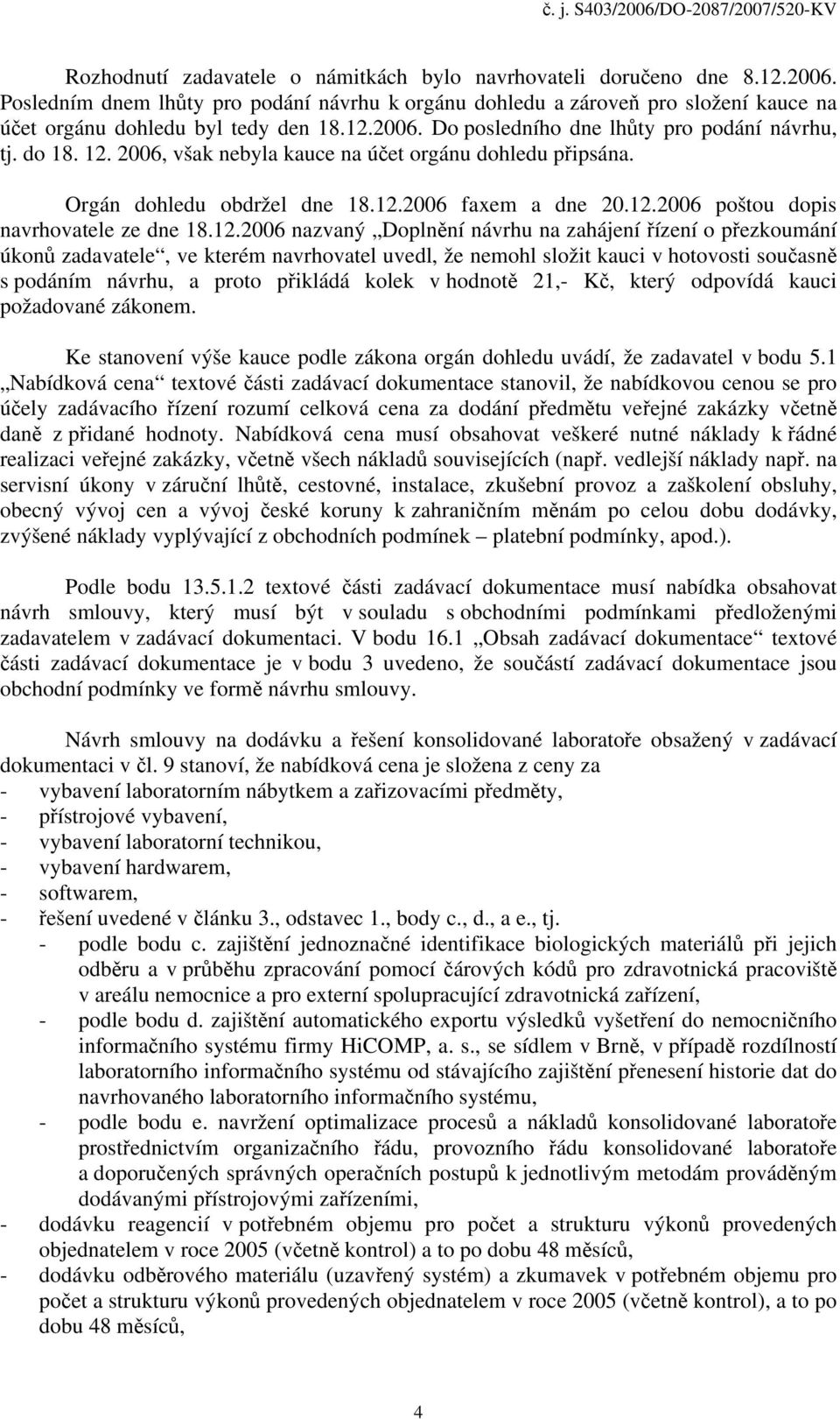 12.2006 nazvaný Doplnění návrhu na zahájení řízení o přezkoumání úkonů zadavatele, ve kterém navrhovatel uvedl, že nemohl složit kauci v hotovosti současně s podáním návrhu, a proto přikládá kolek v
