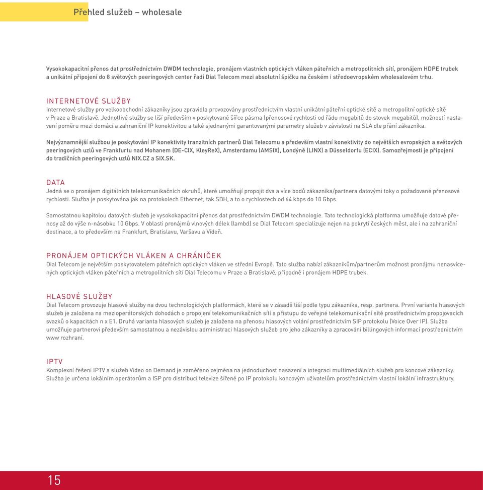 INTERNETOVÉ SLUŽBY Internetové služby pro velkoobchodní zákazníky jsou zpravidla provozovány prostřednictvím vlastní unikátní páteřní optické sítě a metropolitní optické sítě v Praze a Bratislavě.