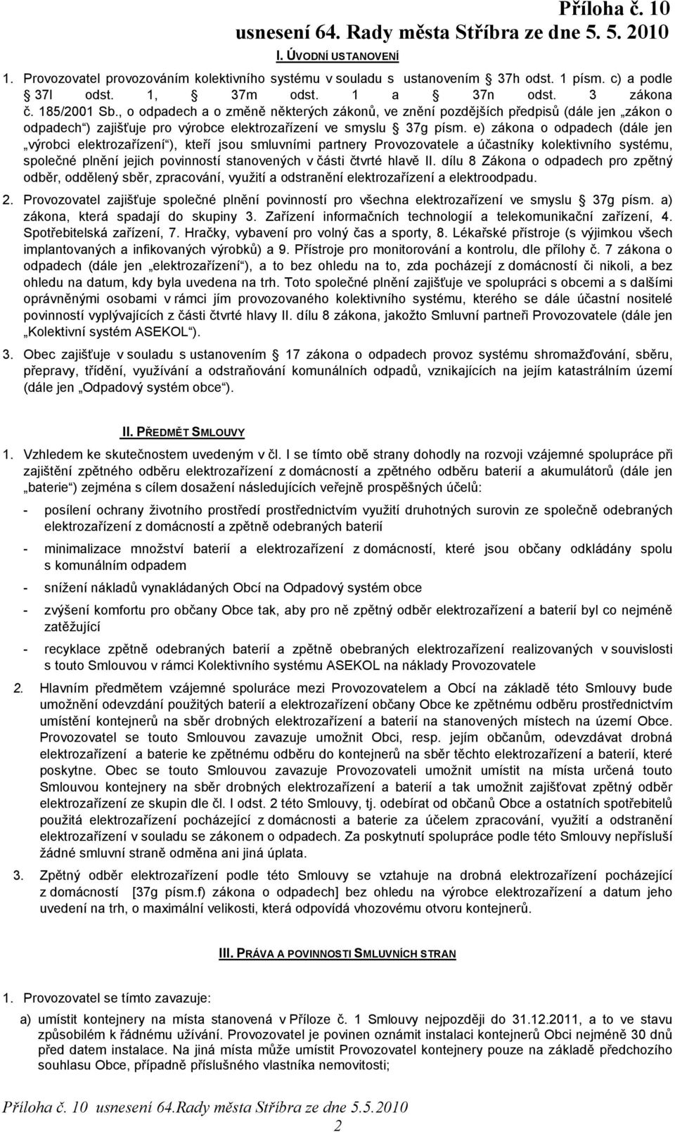 e) zákona o odpadech (dále jen výrobci elektrozařízení ), kteří jsou smluvními partnery Provozovatele a účastníky kolektivního systému, společné plnění jejich povinností stanovených v části čtvrté