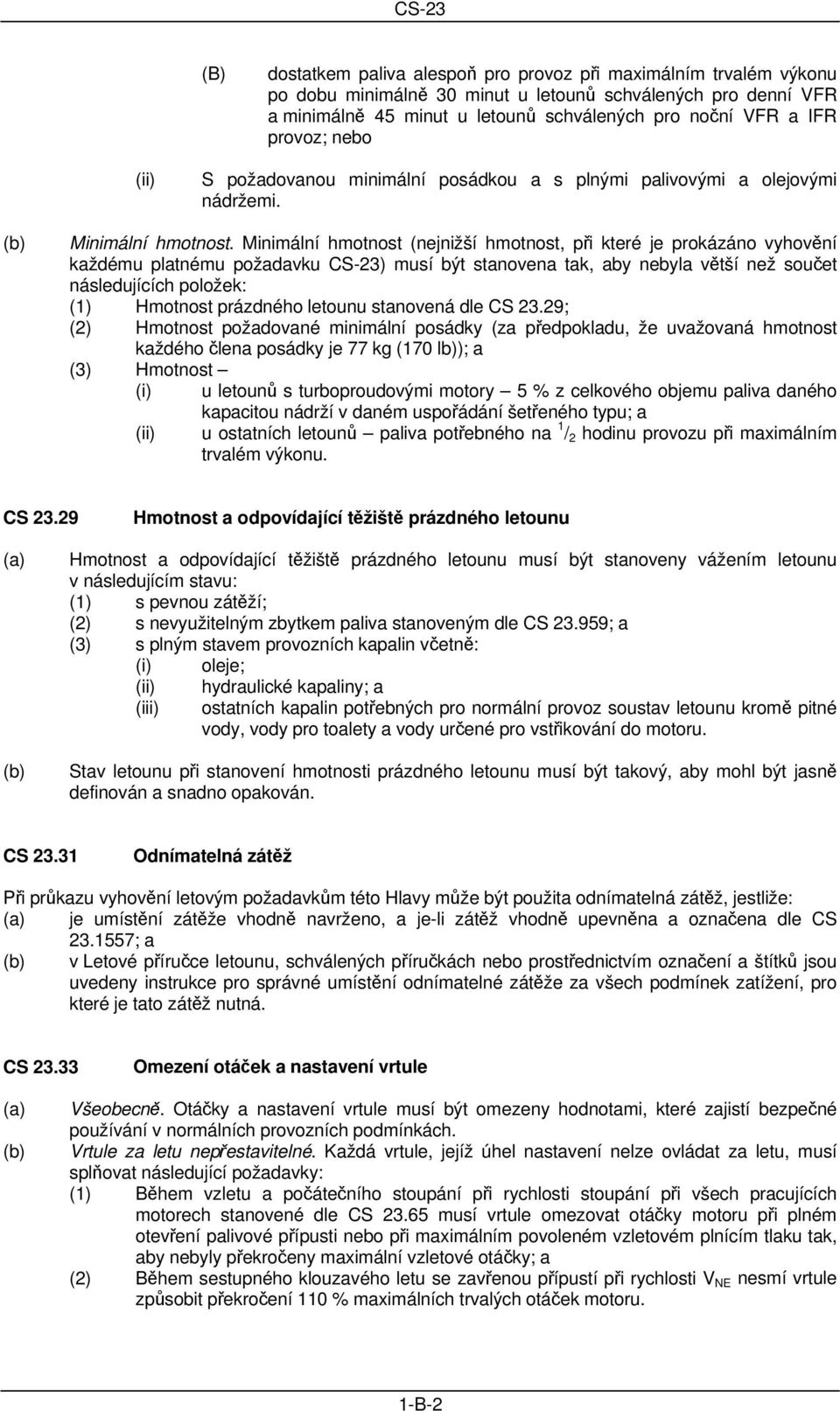 Minimální hmotnost (nejnižší hmotnost, při které je prokázáno vyhovění každému platnému požadavku CS-23) musí být stanovena tak, aby nebyla větší než součet následujících položek: (1) Hmotnost