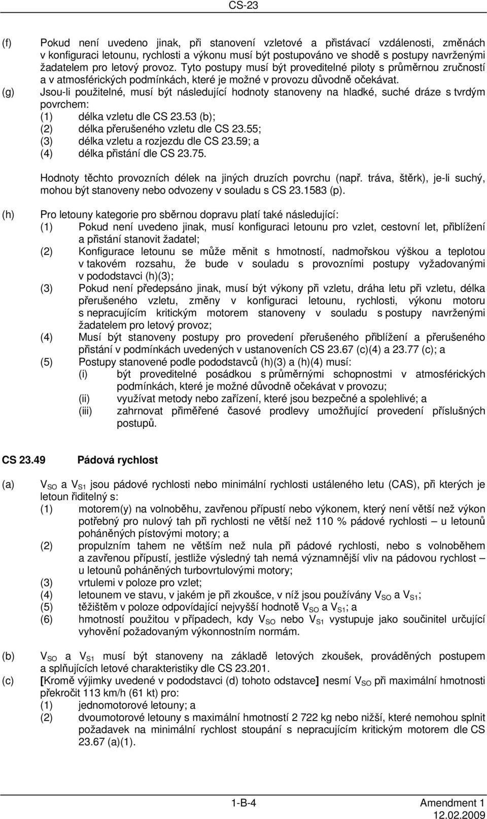 Jsou-li použitelné, musí být následující hodnoty stanoveny na hladké, suché dráze s tvrdým povrchem: (1) délka vzletu dle CS 23.53 ; (2) délka přerušeného vzletu dle CS 23.