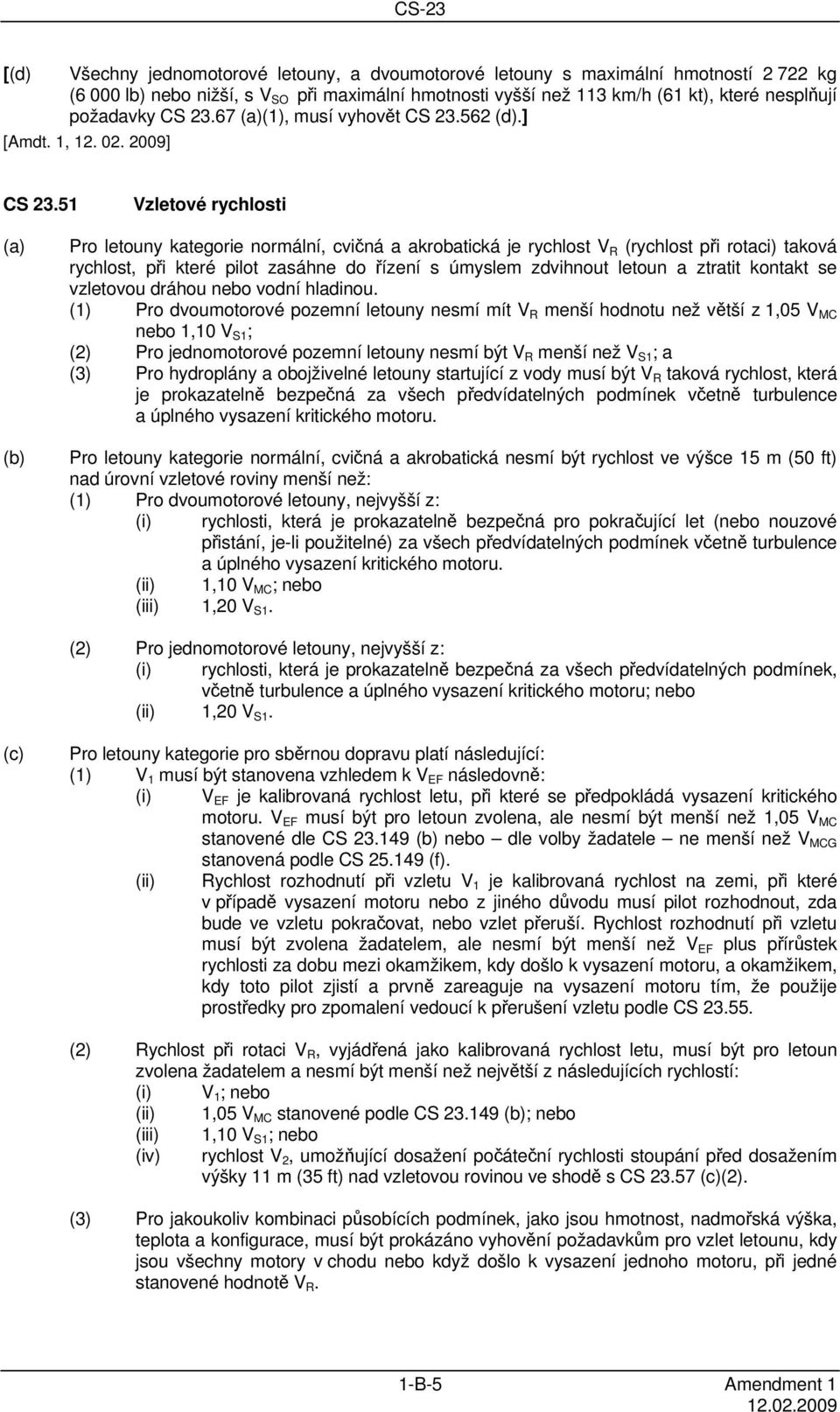 51 Vzletové rychlosti Pro letouny kategorie normální, cvičná a akrobatická je rychlost V R (rychlost při rotaci) taková rychlost, při které pilot zasáhne do řízení s úmyslem zdvihnout letoun a