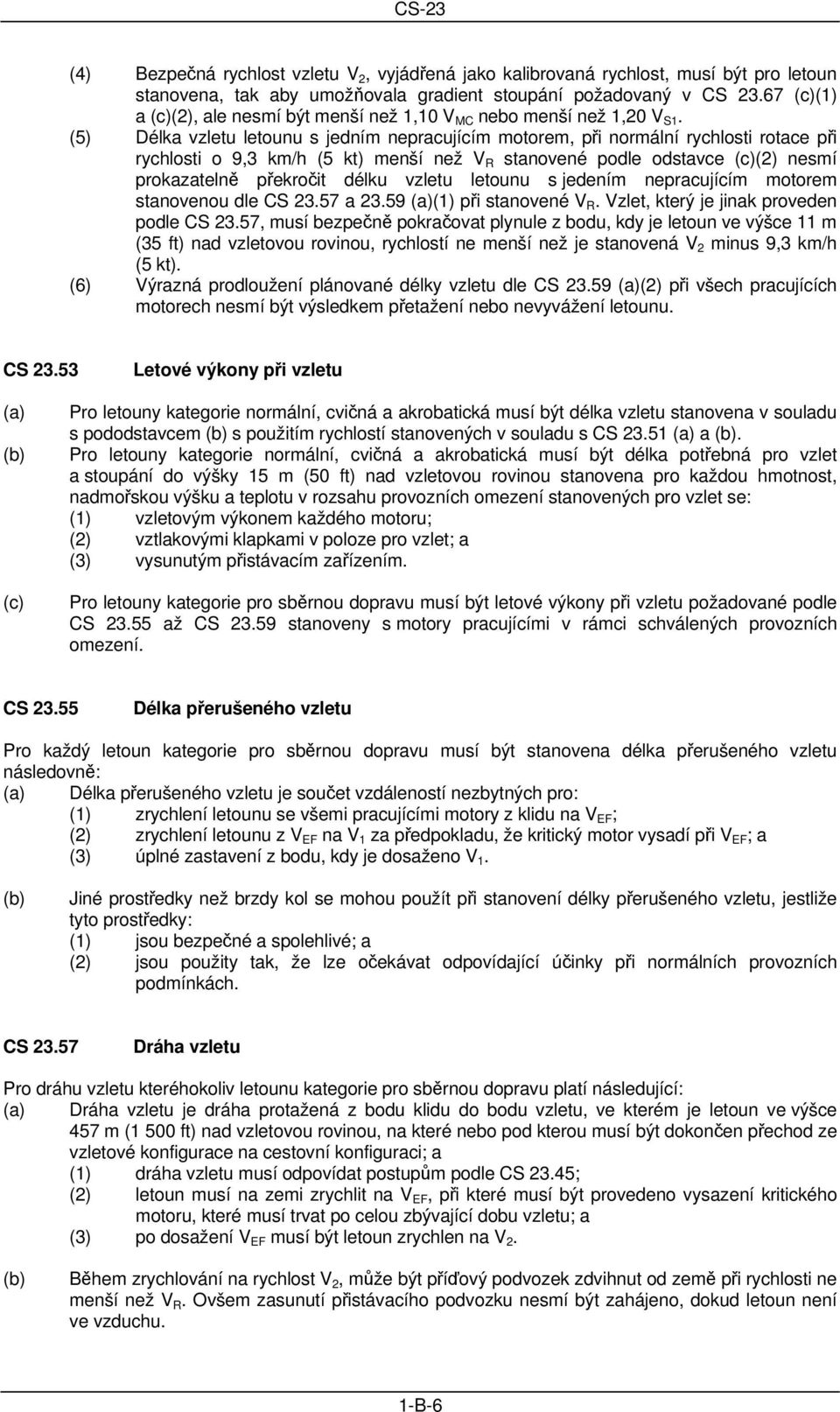 (5) Délka vzletu letounu s jedním nepracujícím motorem, při normální rychlosti rotace při rychlosti o 9,3 km/h (5 kt) menší než V R stanovené podle odstavce (c)(2) nesmí prokazatelně překročit délku