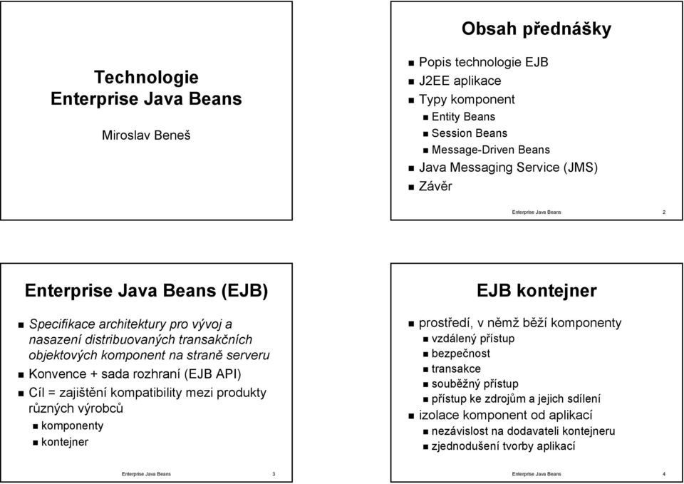 + sada rozhraní (EJB API) Cíl = zajištění kompatibility mezi produkty různých výrobců komponenty kontejner prostředí, v němž běží komponenty vzdálený přístup