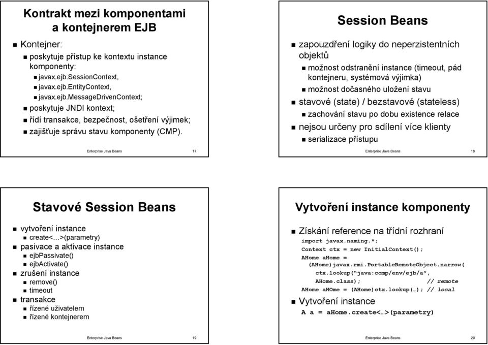Session Beans zapouzdření logiky do neperzistentních objektů možnost odstranění instance (timeout( timeout,, pád kontejneru, systémová výjimka) možnost dočasného uložení stavu stavové (state( state)