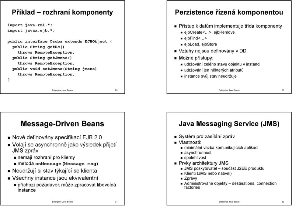 RemoteException; Perzistence řízená komponentou Přístup k datům implementuje třída komponenty ejbcreate< >, ejbremove ejbfind< > ejbload, ejbstore Vztahy nejsou definovány v DD Možné přístupy: