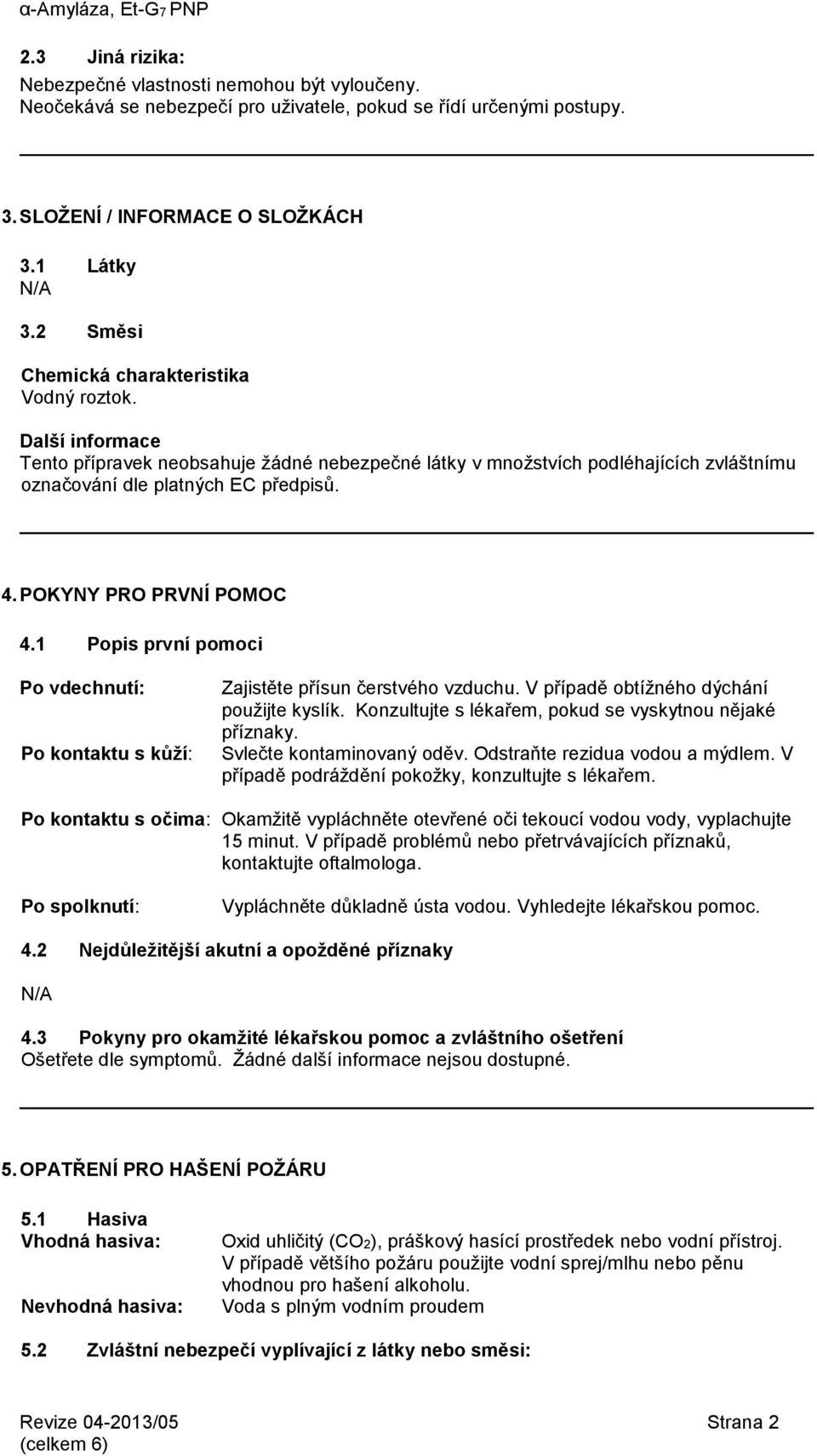 POKYNY PRO PRVNÍ POMOC 4.1 Popis první pomoci Po vdechnutí: Po kontaktu s kůží: Zajistěte přísun čerstvého vzduchu. V případě obtížného dýchání použijte kyslík.