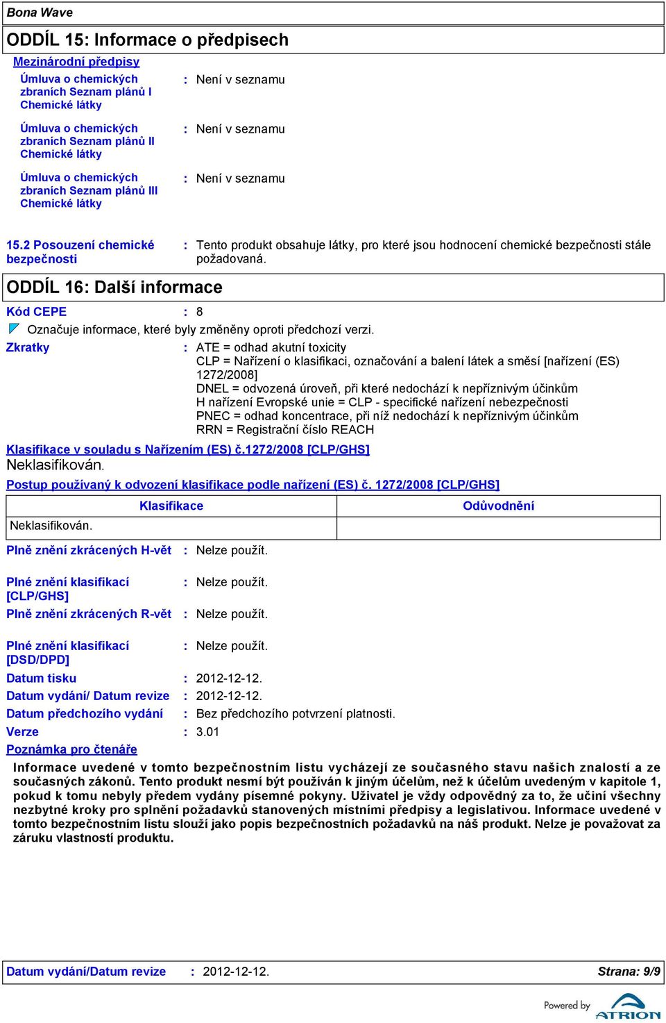 2 Posouzení chemické bezpečnosti Tento produkt obsahuje látky, pro které jsou hodnocení chemické bezpečnosti stále požadovaná.