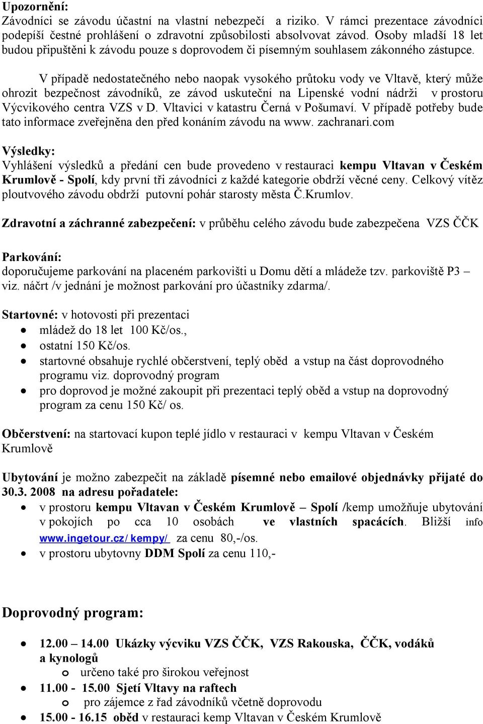 V případě nedostatečného nebo naopak vysokého průtoku vody ve Vltavě, který může ohrozit bezpečnost závodníků, ze závod uskuteční na Lipenské vodní nádrži v prostoru Výcvikového centra VZS v D.