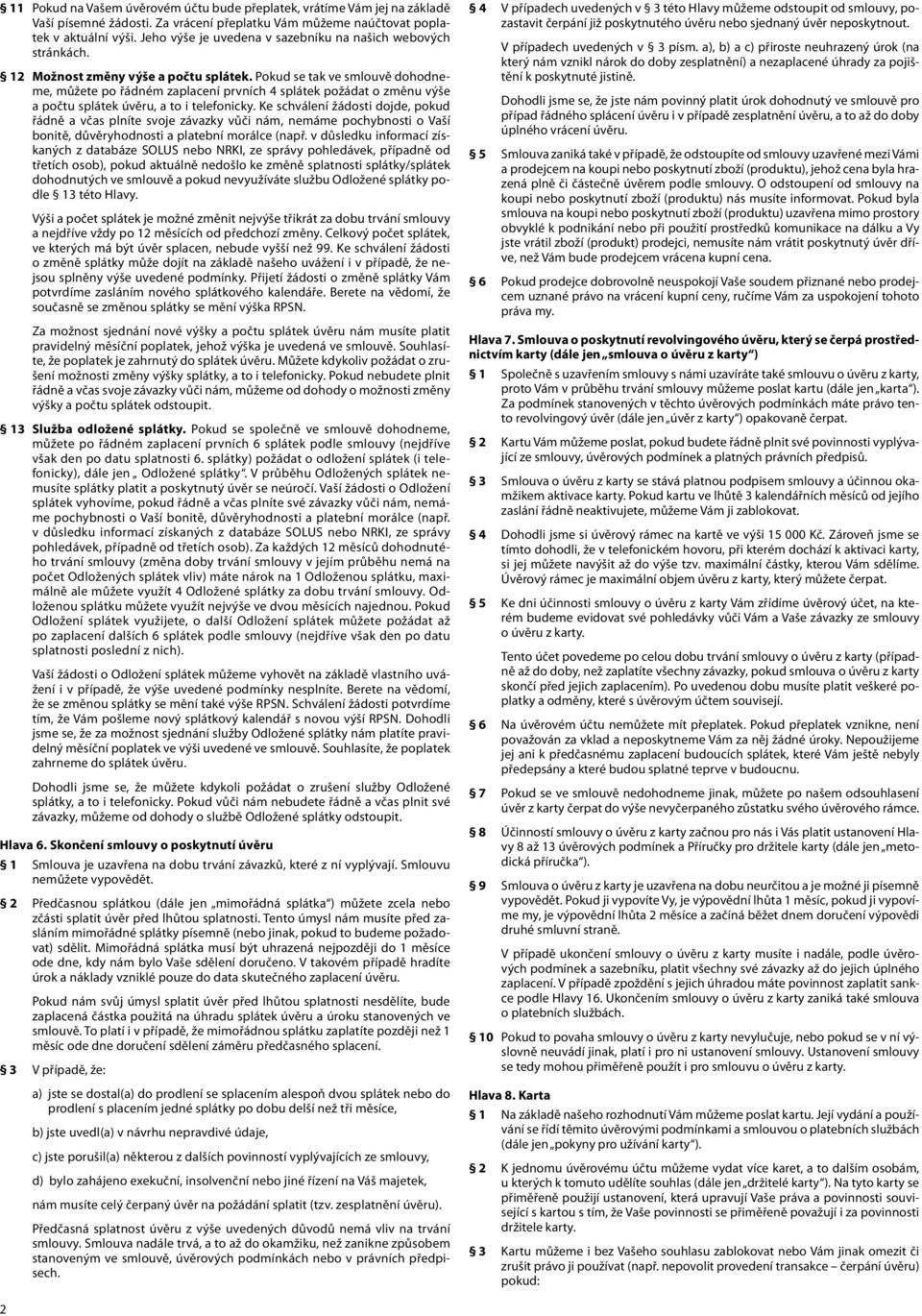 Pokud se tak ve smlouvě dohodneme, můžete po řádném zaplacení prvních 4 splátek požádat o změnu výše a počtu splátek úvěru, a to i telefonicky.