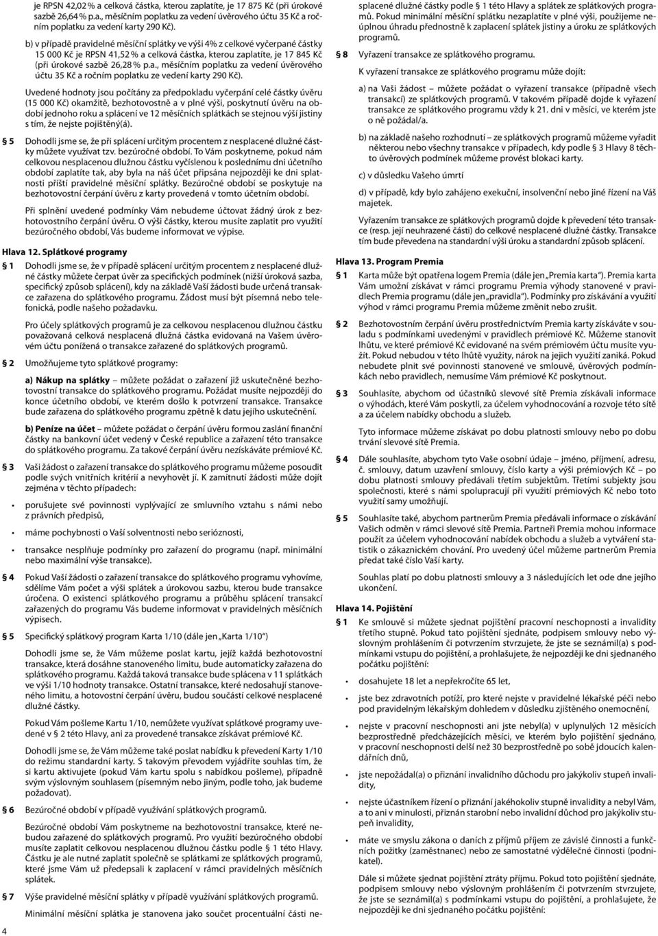 Uvedené hodnoty jsou počítány za předpokladu vyčerpání celé částky úvěru (15 000 Kč) okamžitě, bezhotovostně a v plné výši, poskytnutí úvěru na období jednoho roku a splácení ve 12 měsíčních