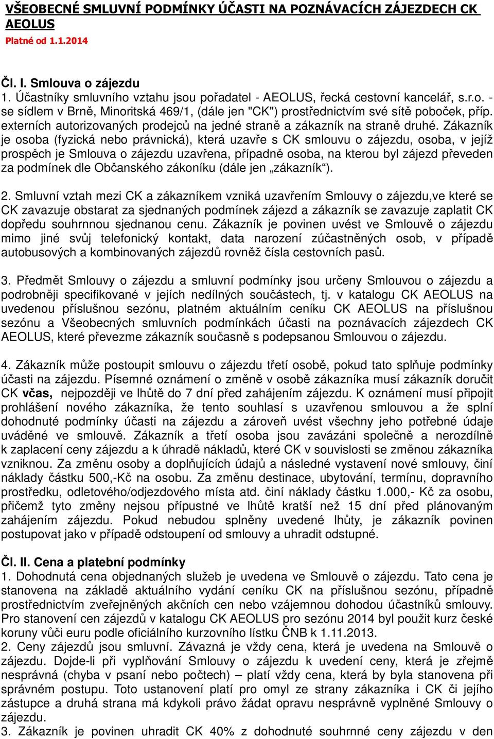 Zákazník je osoba (fyzická nebo právnická), která uzavře s CK smlouvu o zájezdu, osoba, v jejíž prospěch je Smlouva o zájezdu uzavřena, případně osoba, na kterou byl zájezd převeden za podmínek dle