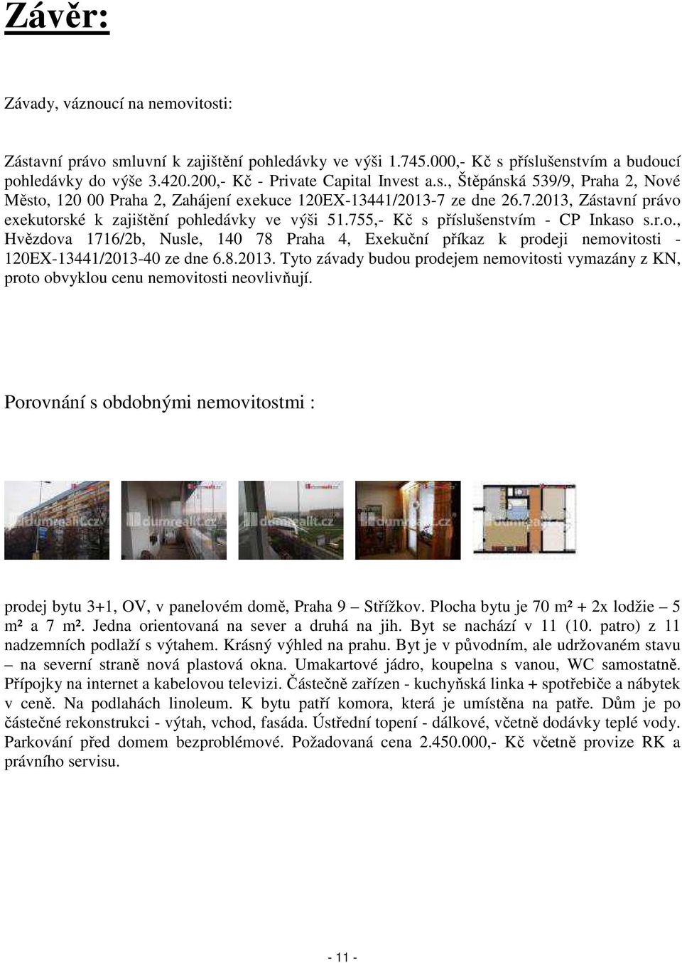 8.2013. Tyto závady budou prodejem nemovitosti vymazány z KN, proto obvyklou cenu nemovitosti neovlivňují. Porovnání s obdobnými nemovitostmi : prodej bytu 3+1, OV, v panelovém domě, Praha 9 Střížkov.