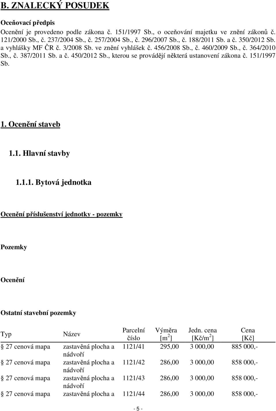 , kterou se provádějí některá ustanovení zákona č. 151/1997 Sb. 1. Ocenění staveb 1.1. Hlavní stavby 1.1.1. Bytová jednotka Ocenění příslušenství jednotky - pozemky Pozemky Ocenění Ostatní stavební pozemky Typ Název Parcelní Výměra Jedn.