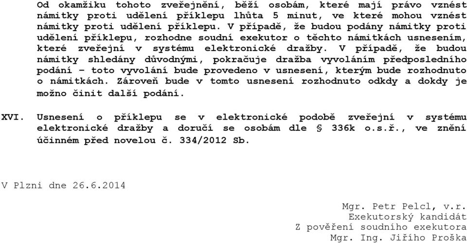 V případě, že budou námitky shledány důvodnými, pokračuje dražba vyvoláním předposledního podání toto vyvolání bude provedeno v usnesení, kterým bude rozhodnuto o námitkách.