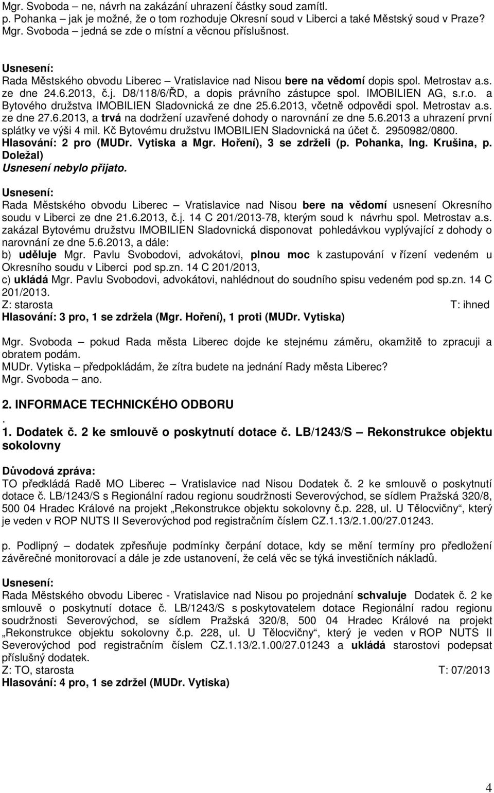 IMOBILIEN AG, s.r.o. a Bytového družstva IMOBILIEN Sladovnická ze dne 25.6.2013, včetně odpovědi spol. Metrostav a.s. ze dne 27.6.2013, a trvá na dodržení uzavřené dohody o narovnání ze dne 5.6.2013 a uhrazení první splátky ve výši 4 mil.