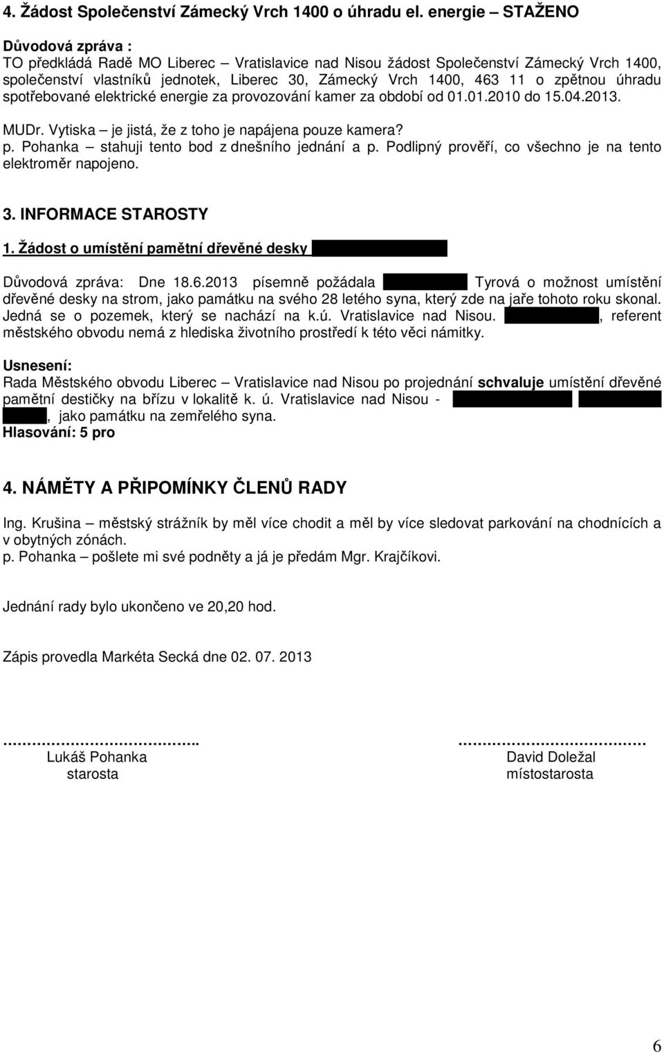 zpětnou úhradu spotřebované elektrické energie za provozování kamer za období od 01.01.2010 do 15.04.2013. MUDr. Vytiska je jistá, že z toho je napájena pouze kamera? p. Pohanka stahuji tento bod z dnešního jednání a p.