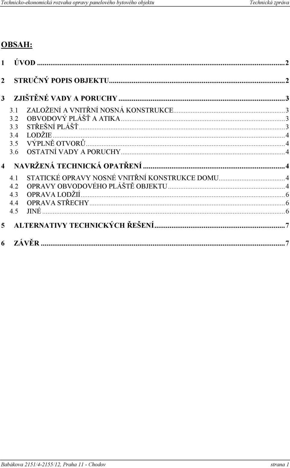 .. 4 4 NAVRŽENÁ TECHNICKÁ OPATŘENÍ... 4 4.1 STATICKÉ OPRAVY NOSNÉ VNITŘNÍ KONSTRUKCE DOMU... 4 4.2 OPRAVY OBVODOVÉHO PLÁŠTĚ OBJEKTU... 4 4.3 OPRAVA LODŽIÍ.