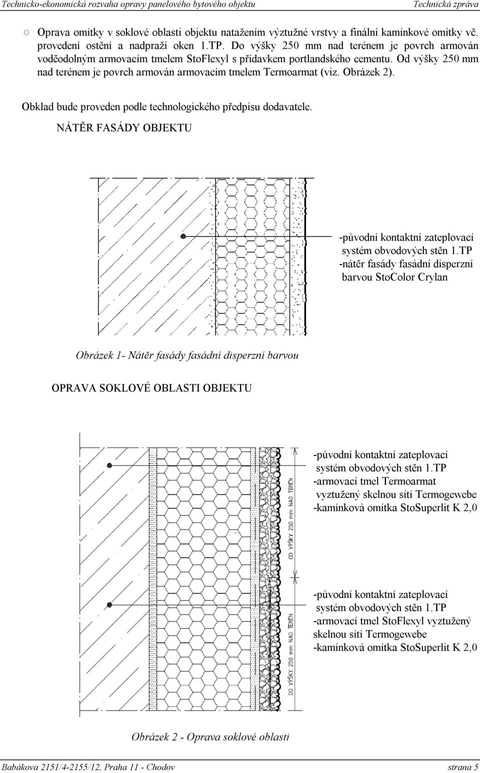 Od výšky 250 mm nad terénem je povrch armován armovacím tmelem Termoarmat (viz. Obrázek 2). Obklad bude proveden podle technologického předpisu dodavatele.