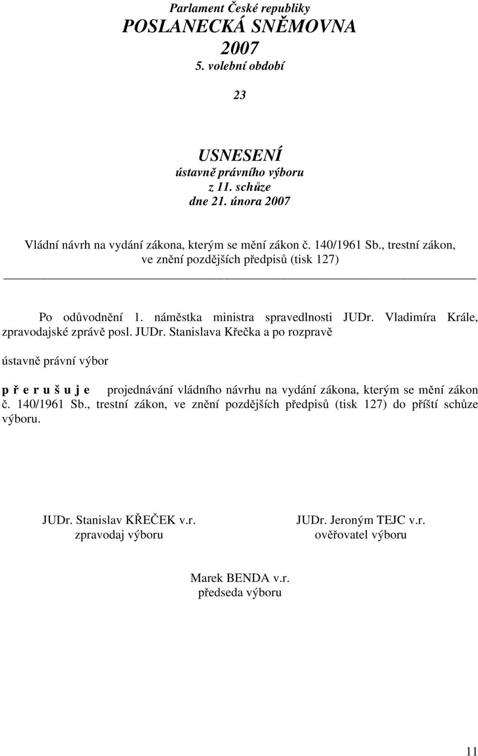 náměstka ministra spravedlnosti JUDr. Vladimíra Krále, zpravodajské zprávě posl. JUDr. Stanislava Křečka a po rozpravě ústavně právní výbor p ř e r u š u j e projednávání vládního návrhu na vydání zákona, kterým se mění zákon č.