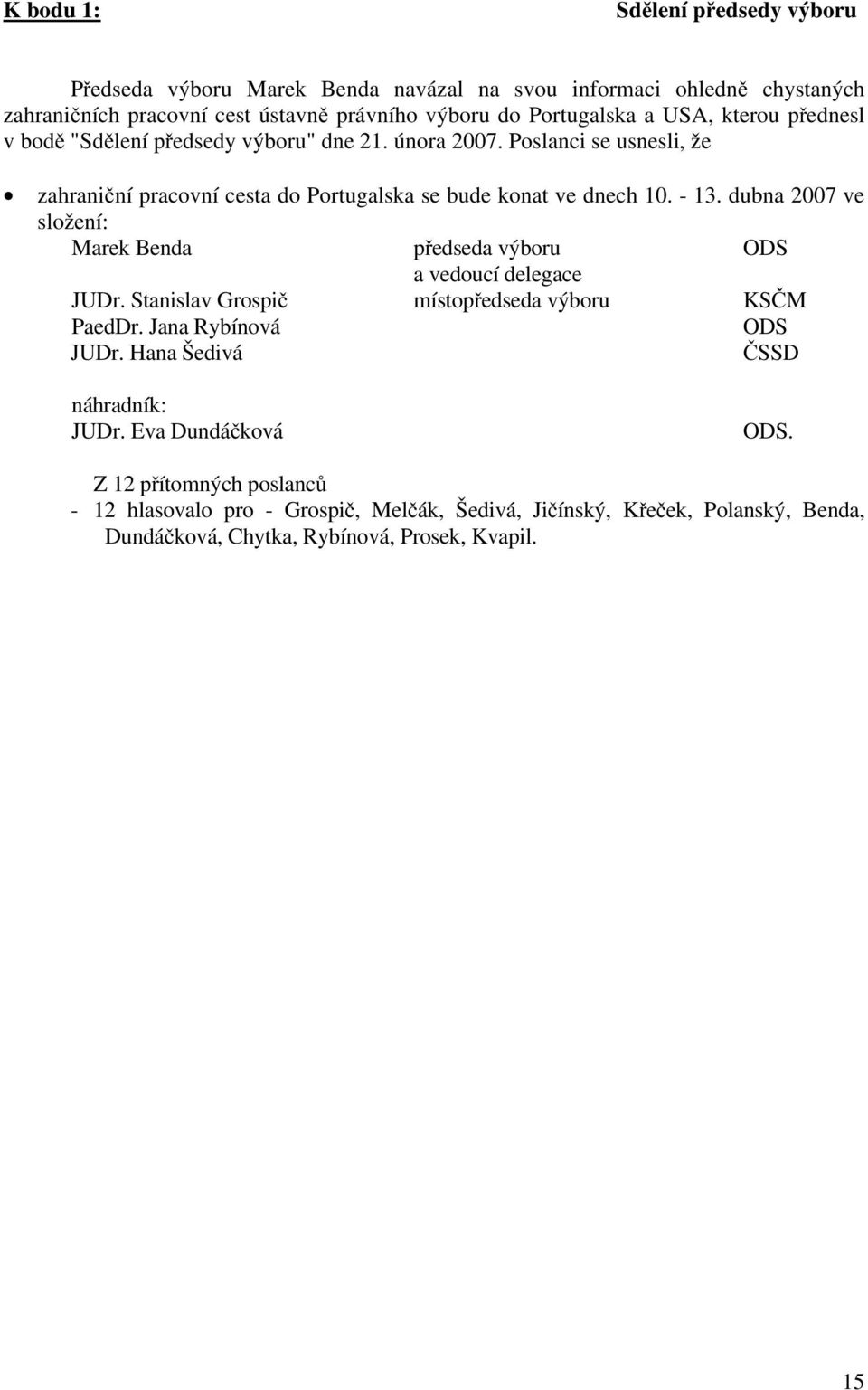 dubna 2007 ve složení: Marek Benda předseda výboru ODS a vedoucí delegace JUDr. Stanislav Grospič místopředseda výboru KSČM PaedDr. Jana Rybínová ODS JUDr.