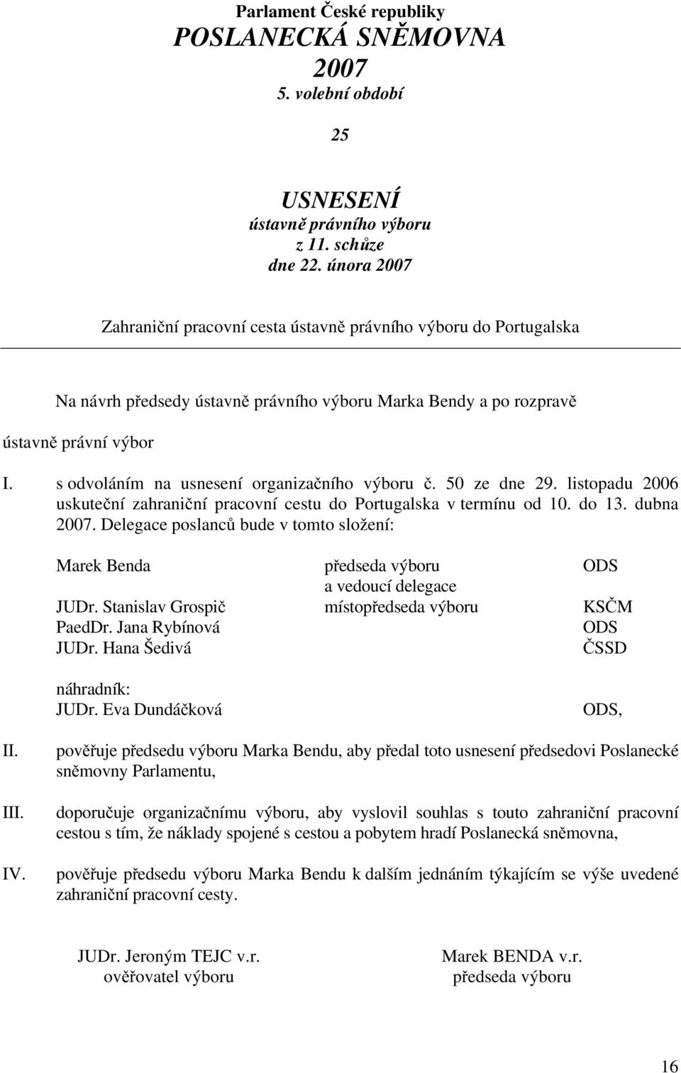 s odvoláním na usnesení organizačního výboru č. 50 ze dne 29. listopadu 2006 uskuteční zahraniční pracovní cestu do Portugalska v termínu od 10. do 13. dubna 2007.