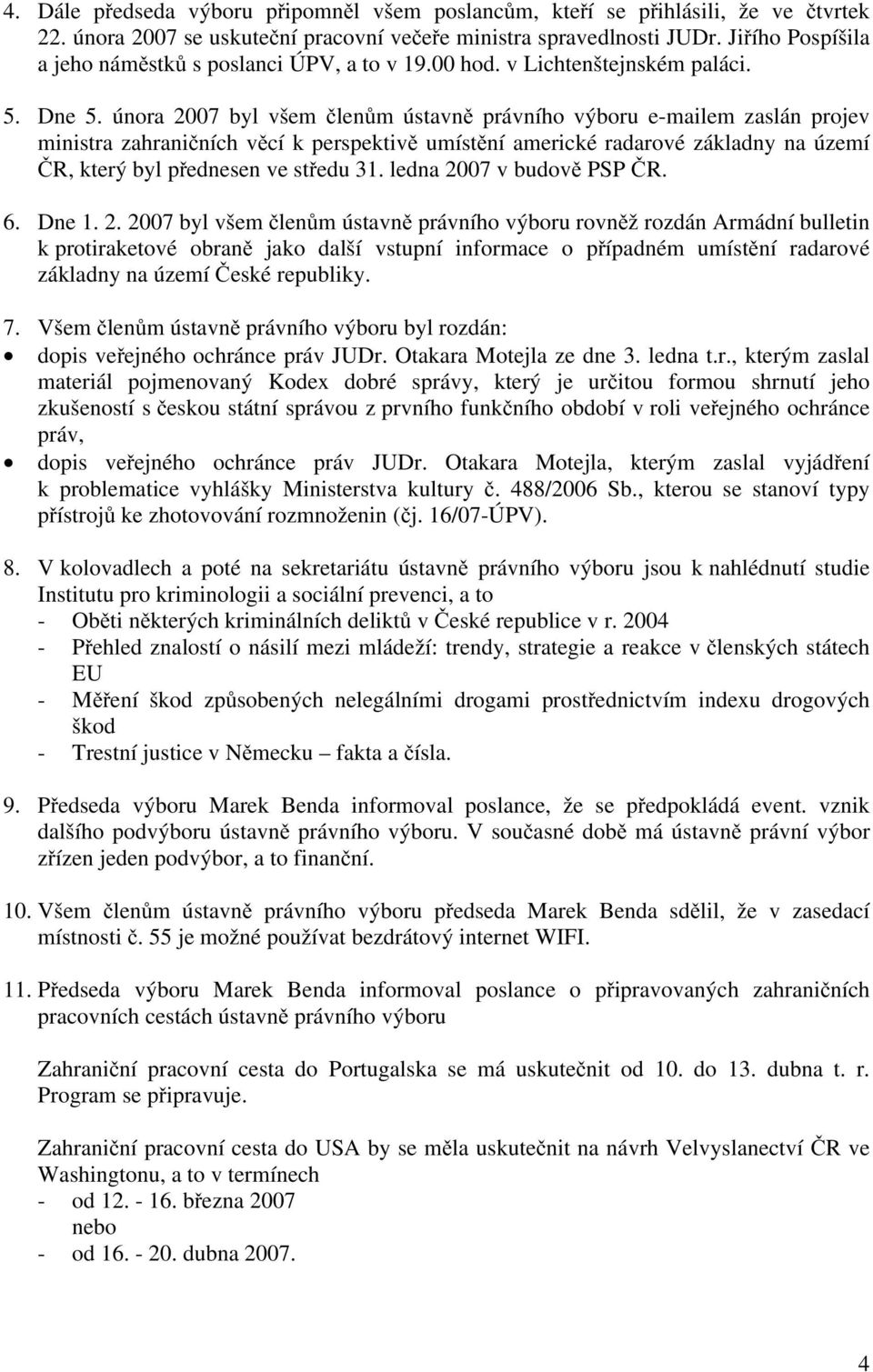 února 2007 byl všem členům ústavně právního výboru e-mailem zaslán projev ministra zahraničních věcí k perspektivě umístění americké radarové základny na území ČR, který byl přednesen ve středu 31.