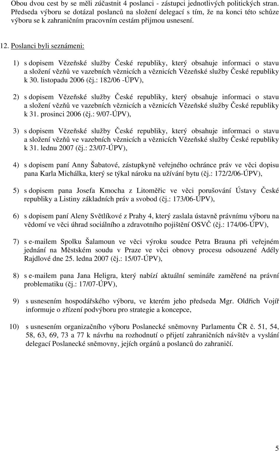 Poslanci byli seznámeni: 1) s dopisem Vězeňské služby České republiky, který obsahuje informaci o stavu a složení vězňů ve vazebních věznicích a věznicích Vězeňské služby České republiky k 30.