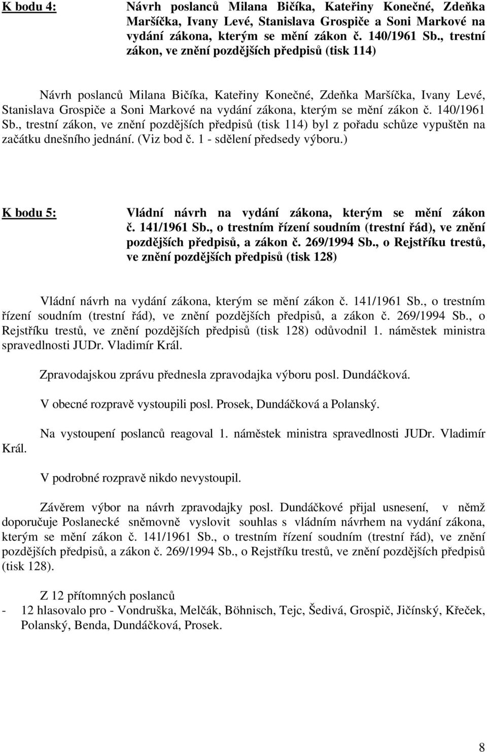 mění zákon č. 140/1961 Sb., trestní zákon, ve znění pozdějších předpisů (tisk 114) byl z pořadu schůze vypuštěn na začátku dnešního jednání. (Viz bod č. 1 - sdělení předsedy výboru.