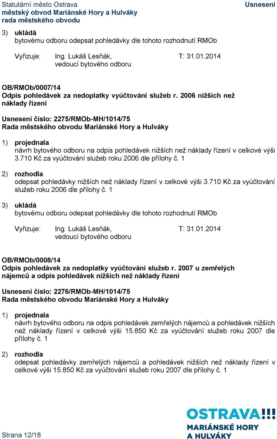 1 odepsat pohledávky nižších než náklady řízení v celkové výši 3.710 Kč za vyúčtování služeb roku 2006 dle přílohy č. 1 bytovému odboru odepsat pohledávky dle tohoto rozhodnutí RMOb Vyřizuje: Ing.