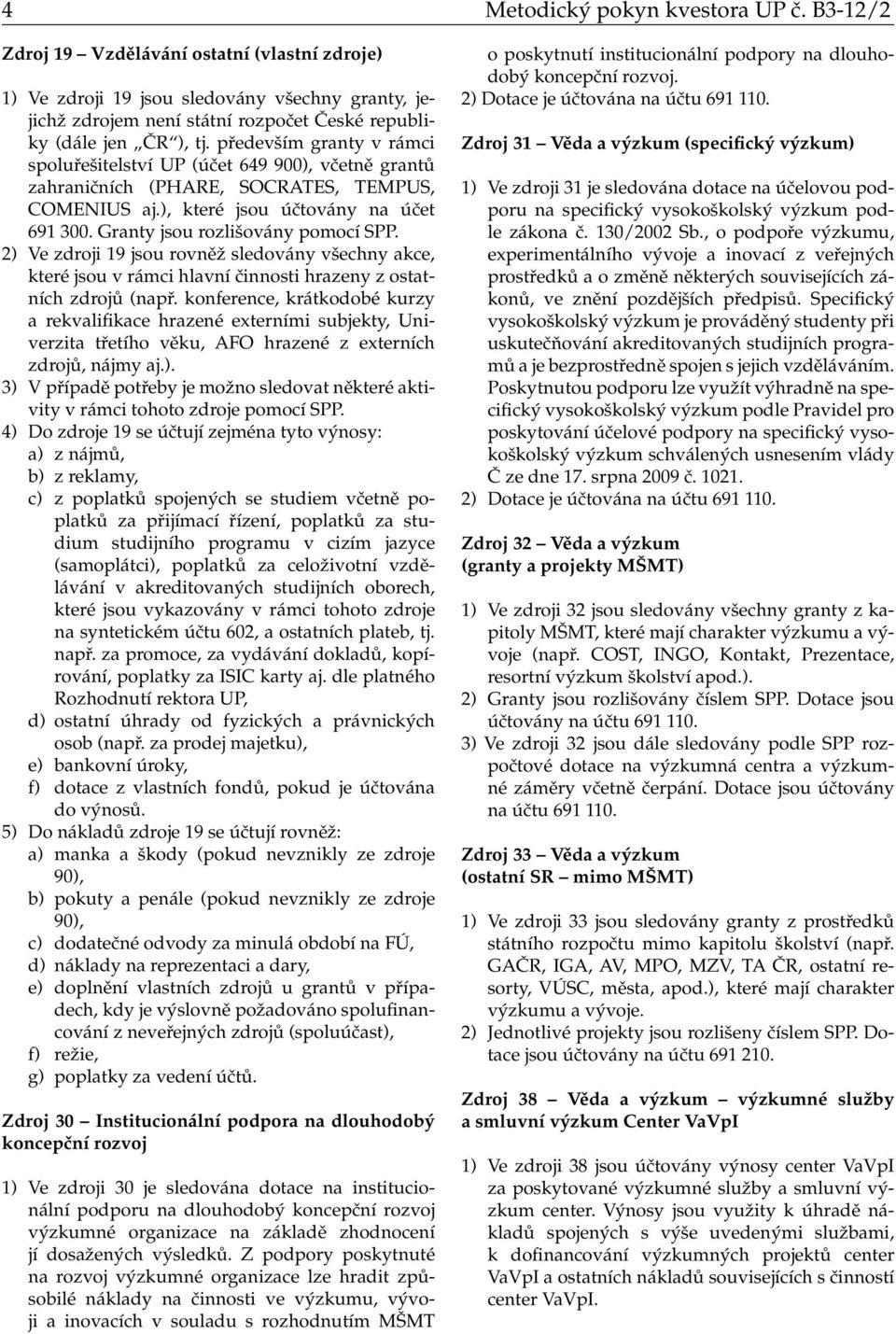 především granty v rámci spoluřešitelství UP (účet 649 900), včetně grantů zahraničních (PHARE, SOCRATES, TEMPUS, COMENIUS aj.), které jsou účtovány na účet 691 300.