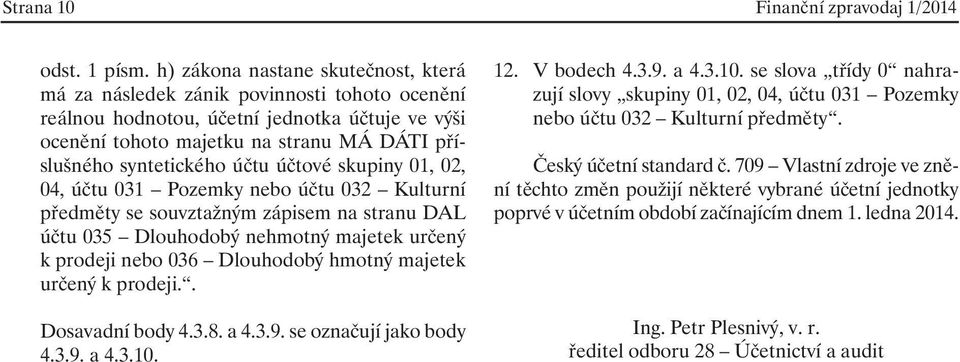 účtu účtové skupiny 01, 02, 04, účtu 031 Pozemky nebo účtu 032 Kulturní předměty se souvztažným zápisem na stranu DAL účtu 035 Dlouhodobý nehmotný majetek určený k prodeji nebo 036 Dlouhodobý hmotný