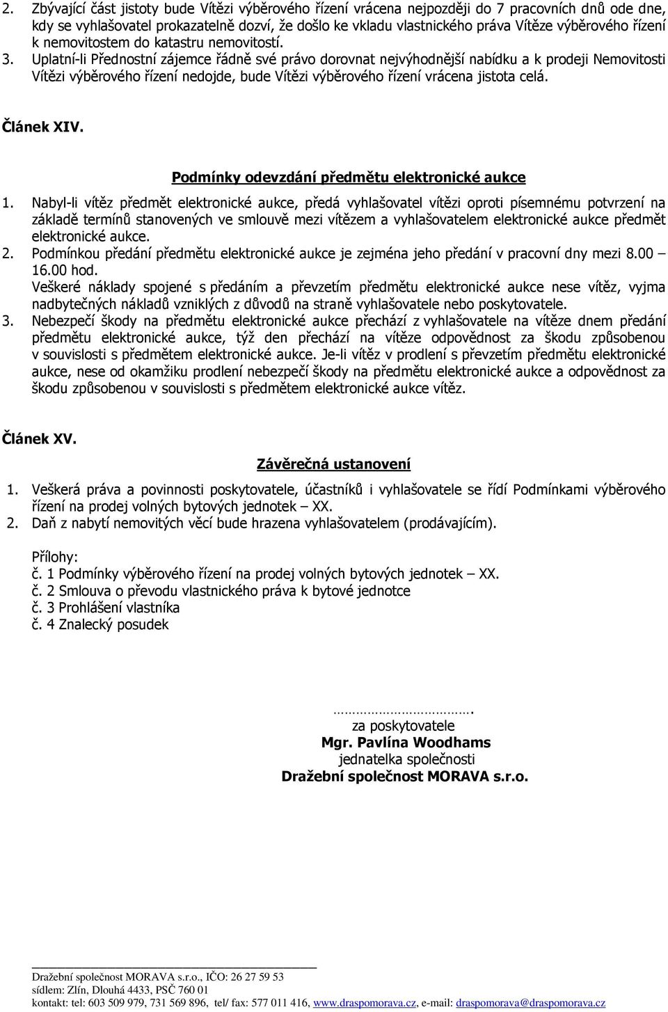 Uplatní-li Přednostní zájemce řádně své právo dorovnat nejvýhodnější nabídku a k prodeji Nemovitosti Vítězi výběrového řízení nedojde, bude Vítězi výběrového řízení vrácena jistota celá. Článek XIV.