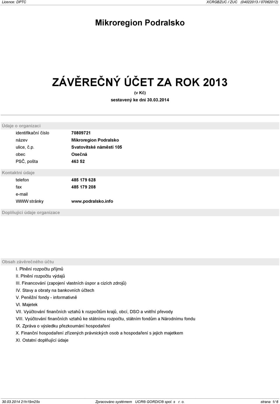 Plnění rozpočtu příjmů II. Plnění rozpočtu výdajů III. Financování (zapojení vlastních úspor a cizích zdrojů) IV. Stavy a obraty na bankovních účtech V. Peněžní fondy - informativně VI. Majetek VII.