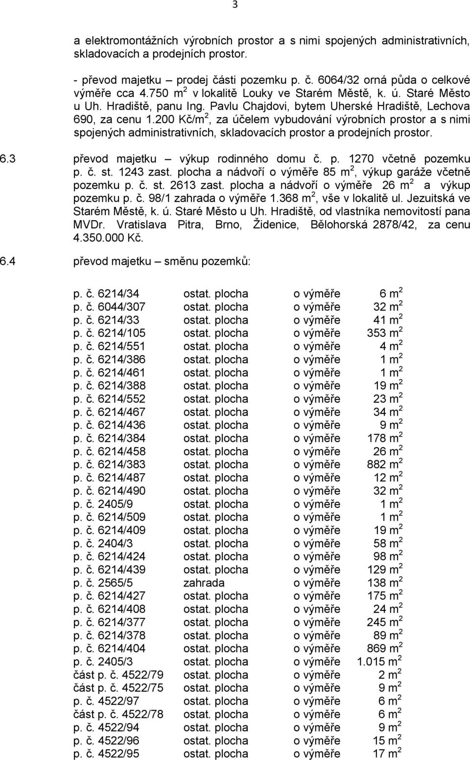 200 Kč/m 2, za účelem vybudování výrobních prostor a s nimi spojených administrativních, skladovacích prostor a prodejních prostor. 6.3 převod majetku výkup rodinného domu č. p. 1270 včetně pozemku p.