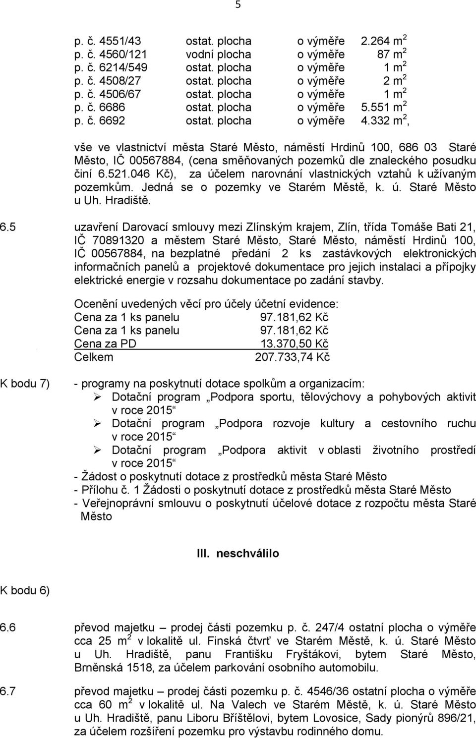 332 m 2, vše ve vlastnictví města Staré Město, náměstí Hrdinů 100, 686 03 Staré Město, IČ 00567884, (cena směňovaných pozemků dle znaleckého posudku činí 6.521.