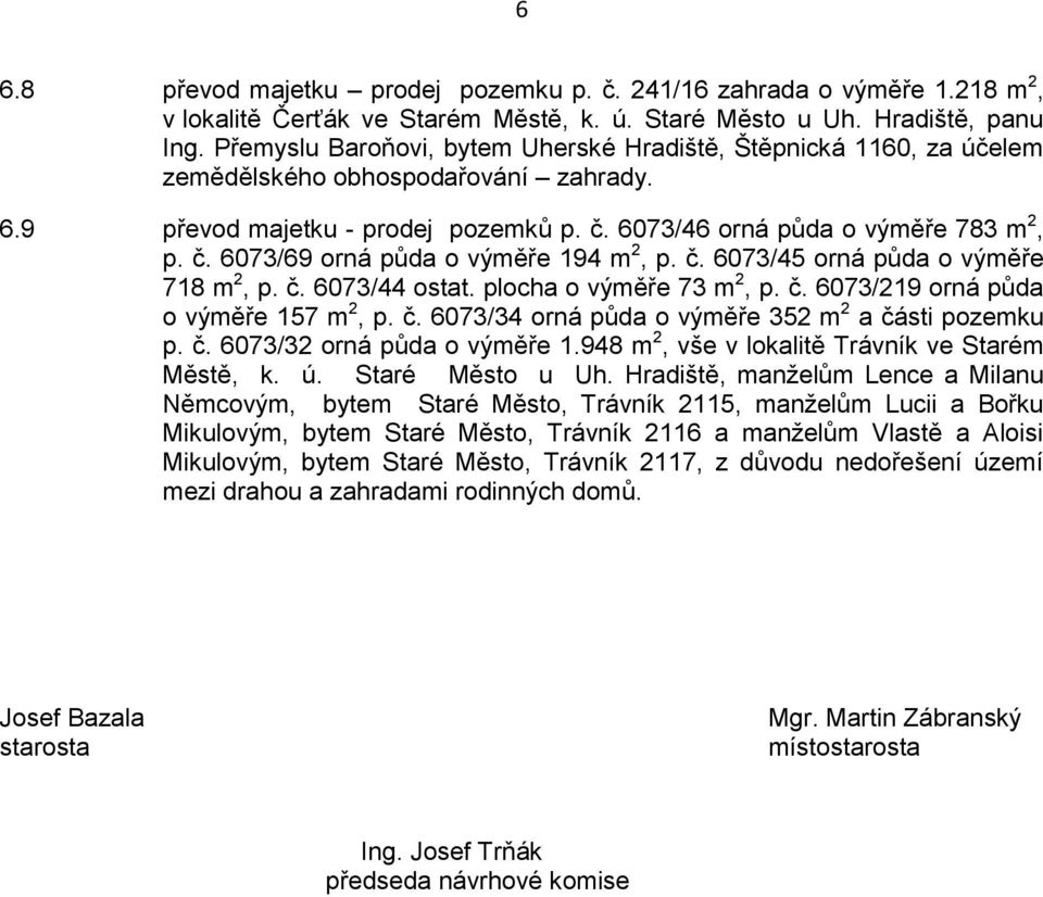 č. 6073/45 orná půda o výměře 718 m 2, p. č. 6073/44 ostat. plocha o výměře 73 m 2, p. č. 6073/219 orná půda o výměře 157 m 2, p. č. 6073/34 orná půda o výměře 352 m 2 a části pozemku p. č. 6073/32 orná půda o výměře 1.