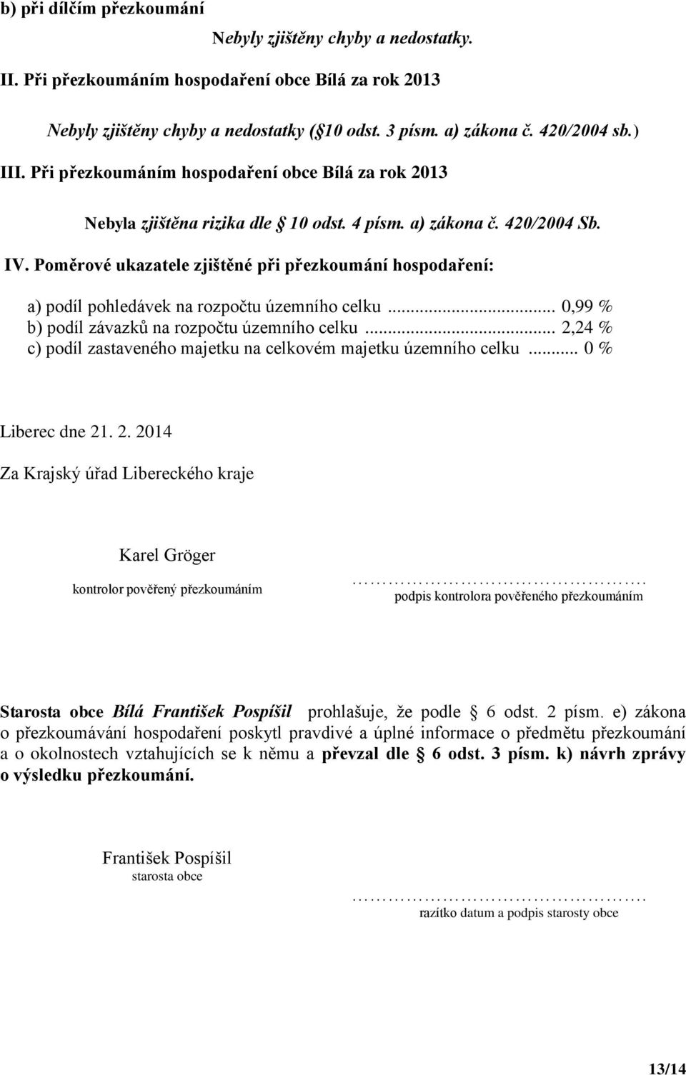 Poměrové ukazatele zjištěné při přezkoumání hospodaření: a) podíl pohledávek na rozpočtu územního celku... 0,99 % b) podíl závazků na rozpočtu územního celku.