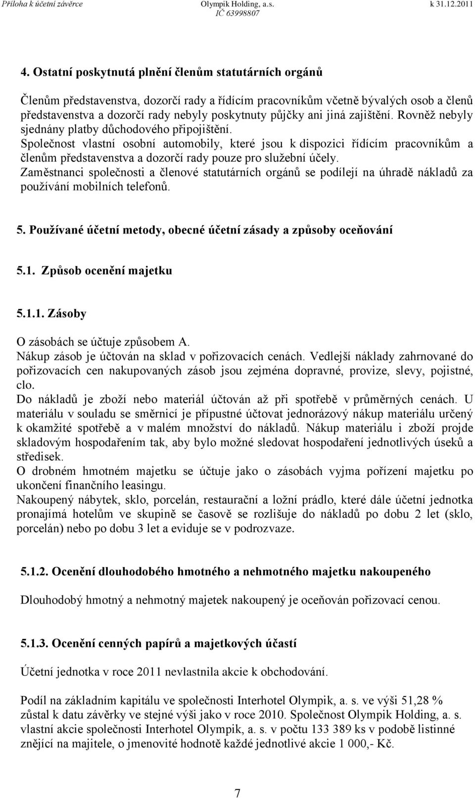 Společnost vlastní osobní automobily, které jsou k dispozici řídícím pracovníkům a členům představenstva a dozorčí rady pouze pro služební účely.