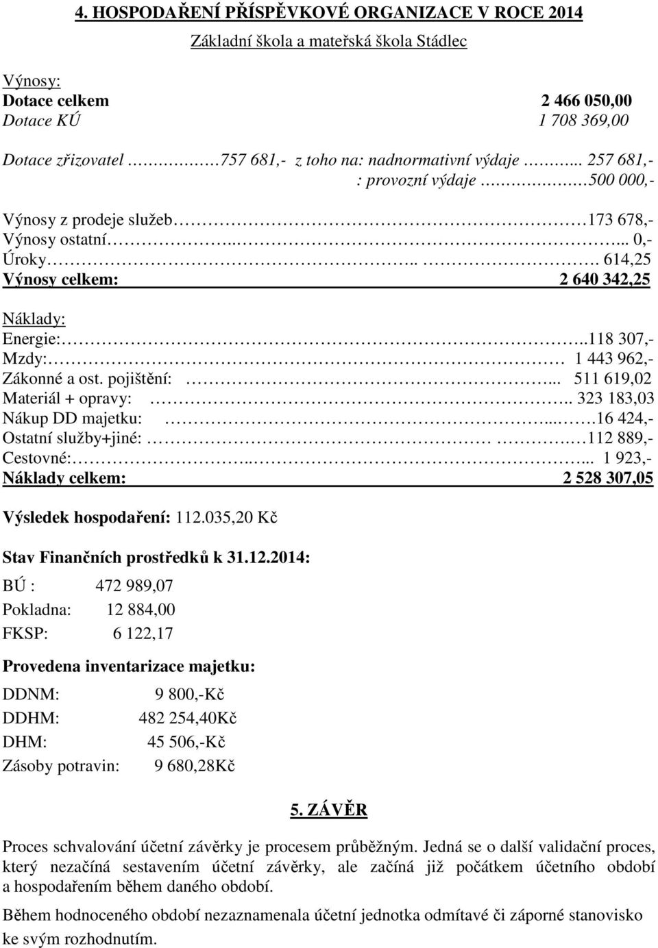 .118 307,- Mzdy: 1 443 962,- Zákonné a ost. pojištění:... 511 619,02 Materiál + opravy:.. 323 183,03 Nákup DD majetku:....16 424,- Ostatní služby+jiné:. 112 889,- Cestovné:.