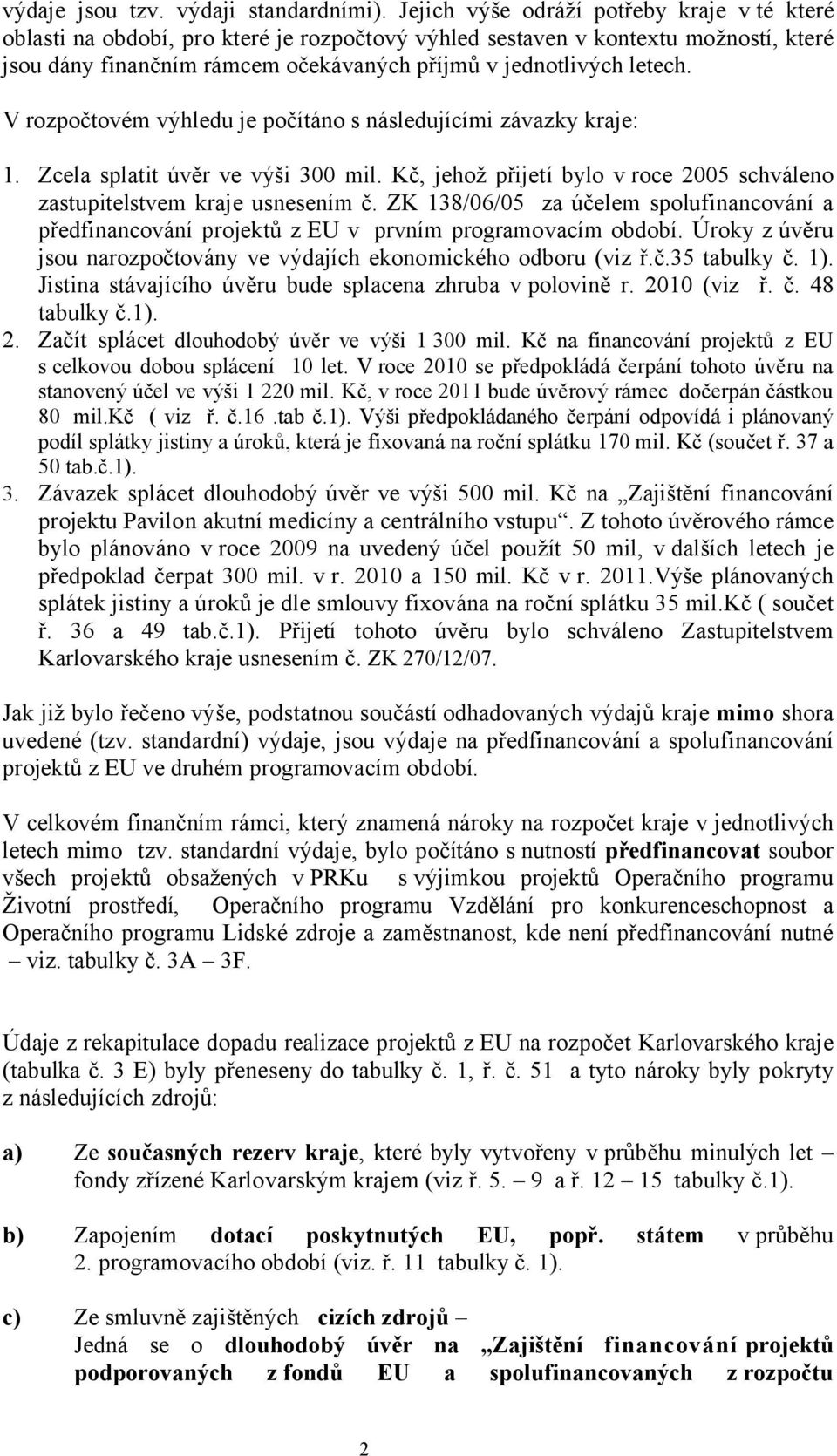 V rozpočtovém výhledu je počítáno s následujícími závazky kraje: 1. Zcela splatit úvěr ve výši 300 mil. Kč, jehož přijetí bylo v roce 2005 schváleno zastupitelstvem kraje usnesením č.