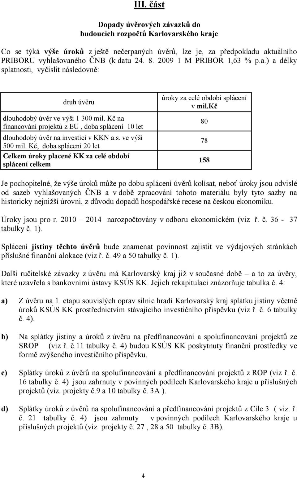 Kč na financování projektů z EU, doba splácení 10 let dlouhodobý úvěr na investici v KKN a.s. ve výši 500 mil.