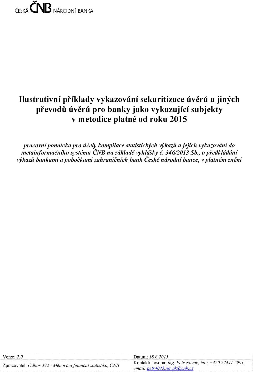 346/2013 Sb., o předkládání výkazů bankami a pobočkami zahraničních bank České národní bance, v platném znění Verze: 2.0 Datum: 18.6.2015 Zpracovatel: Odbor 392 - Měnová a finanční statistika, ČNB Kontaktní osoba: Ing.