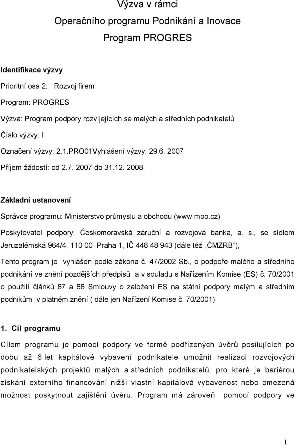 mpo.cz) Poskytovatel podpory: Českomoravská záruční a rozvojová banka, a. s., se sídlem Jeruzalémská 964/4, 110 00 Praha 1, IČ 448 48 943 (dále též ČMZRB ), Tento program je vyhlášen podle zákona č.