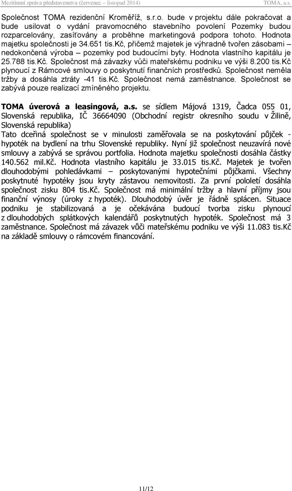 200 tis.kč plynoucí z Rámcové smlouvy o poskytnutí finančních prostředků. Společnost neměla tržby a dosáhla ztráty -41 tis.kč. Společnost nemá zaměstnance.